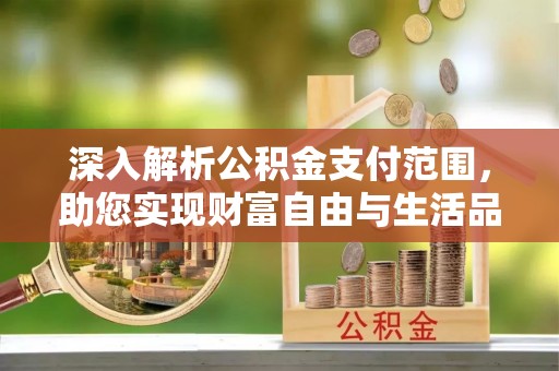 容城深入解析公积金支付范围，助您实现财富自由与生活品质提升
