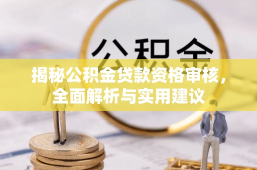 容城揭秘公积金贷款资格审核，全面解析与实用建议