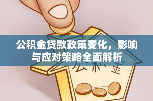 容城公积金贷款政策变化，影响与应对策略全面解析