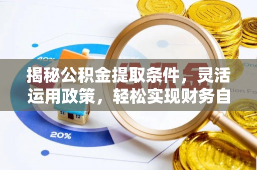 容城揭秘公积金提取条件，灵活运用政策，轻松实现财务自由