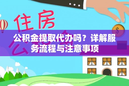 容城公积金提取代办吗？详解服务流程与注意事项