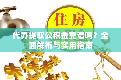 容城代办提取公积金靠谱吗？全面解析与实用指南