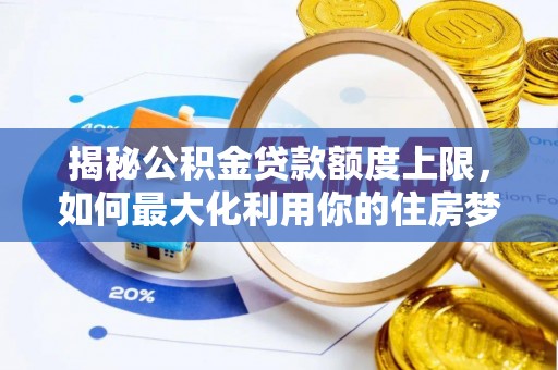 容城揭秘公积金贷款额度上限，如何最大化利用你的住房梦想资金？