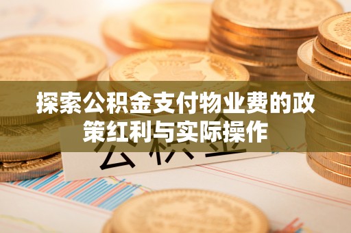 容城探索公积金支付物业费的政策红利与实际操作