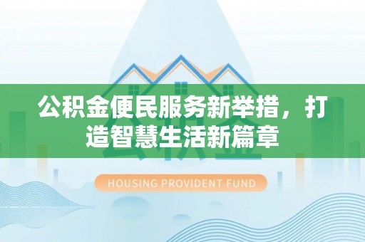 容城公积金便民服务新举措，打造智慧生活新篇章