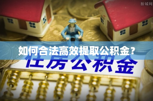 容城如何合法高效提取公积金？