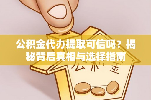 容城公积金代办提取可信吗？揭秘背后真相与选择指南