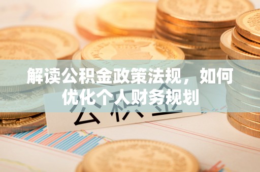 容城解读公积金政策法规，如何优化个人财务规划