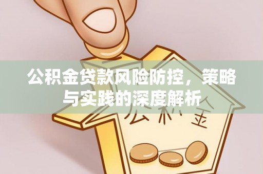 容城公积金贷款风险防控，策略与实践的深度解析