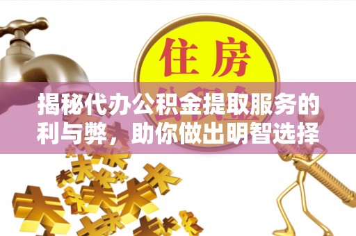 容城揭秘代办公积金提取服务的利与弊，助你做出明智选择