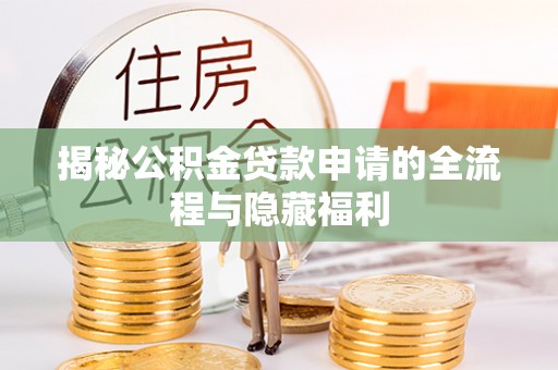 容城揭秘公积金贷款申请的全流程与隐藏福利