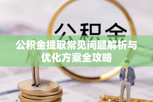容城公积金提取常见问题解析与优化方案全攻略