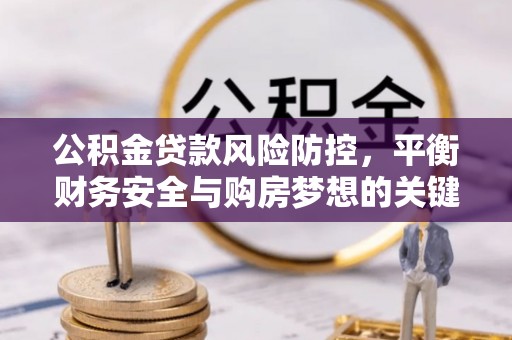 容城公积金贷款风险防控，平衡财务安全与购房梦想的关键