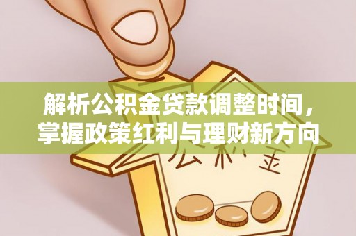 容城解析公积金贷款调整时间，掌握政策红利与理财新方向