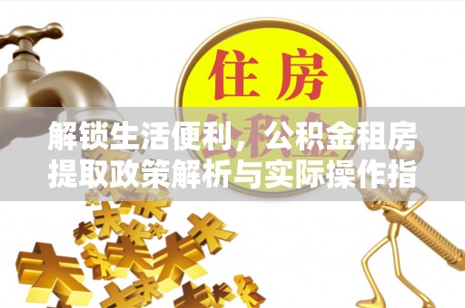 容城解锁生活便利，公积金租房提取政策解析与实际操作指南