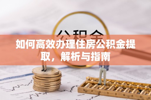 容城如何高效办理住房公积金提取，解析与指南