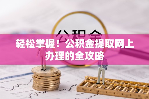 容城轻松掌握！公积金提取网上办理的全攻略