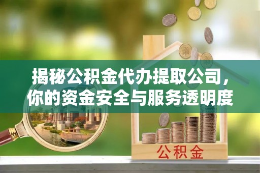 容城揭秘公积金代办提取公司，你的资金安全与服务透明度指南