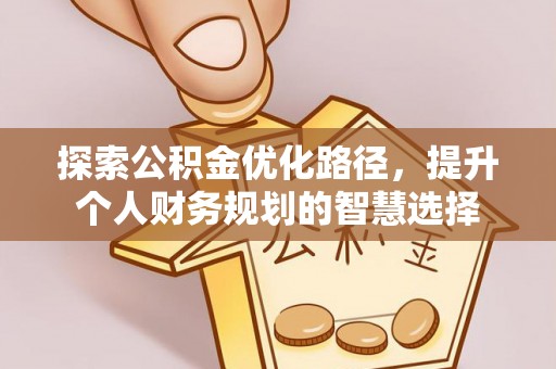 容城探索公积金优化路径，提升个人财务规划的智慧选择