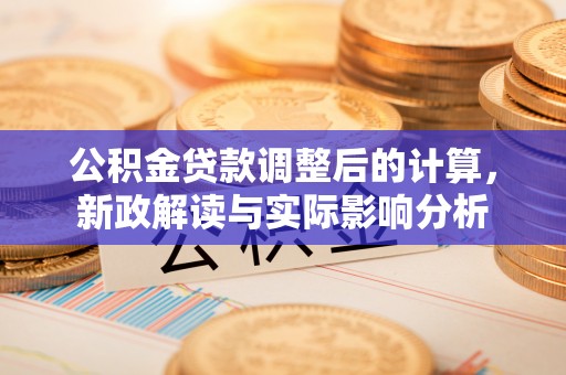 容城公积金贷款调整后的计算，新政解读与实际影响分析