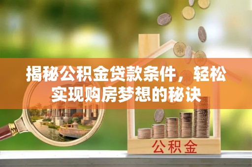 容城揭秘公积金贷款条件，轻松实现购房梦想的秘诀