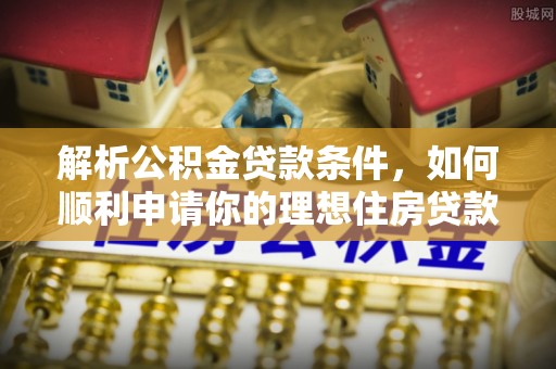 容城解析公积金贷款条件，如何顺利申请你的理想住房贷款