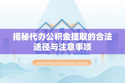 容城揭秘代办公积金提取的合法途径与注意事项