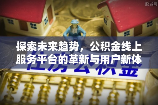 容城探索未来趋势，公积金线上服务平台的革新与用户新体验