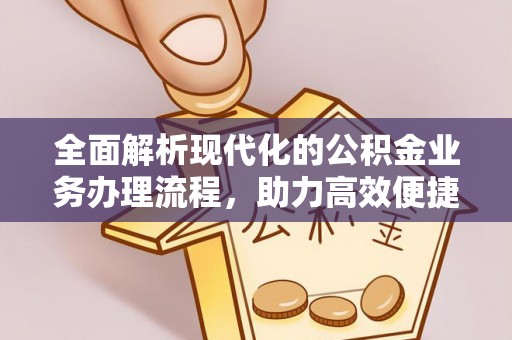 容城全面解析现代化的公积金业务办理流程，助力高效便捷生活