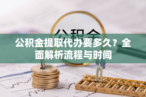 容城公积金提取代办要多久？全面解析流程与时间
