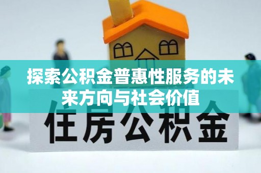容城探索公积金普惠性服务的未来方向与社会价值