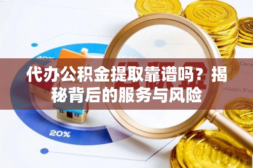 容城代办公积金提取靠谱吗？揭秘背后的服务与风险