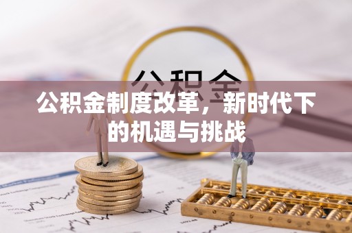容城公积金制度改革，新时代下的机遇与挑战
