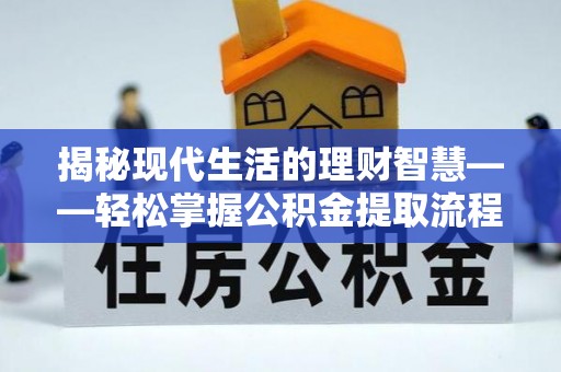 容城揭秘现代生活的理财智慧——轻松掌握公积金提取流程的实用指南