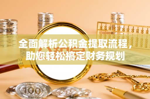 容城全面解析公积金提取流程，助您轻松搞定财务规划