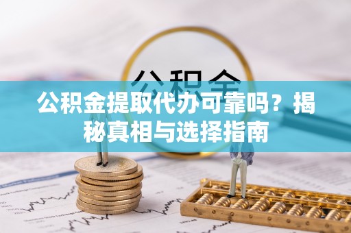 容城公积金提取代办可靠吗？揭秘真相与选择指南