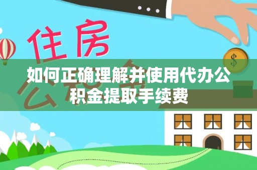 容城如何正确理解并使用代办公积金提取手续费