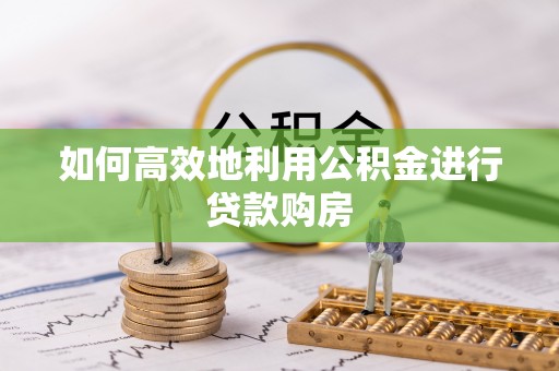 容城如何高效地利用公积金进行贷款购房