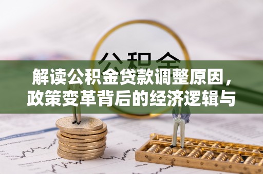 容城解读公积金贷款调整原因，政策变革背后的经济逻辑与民生影响